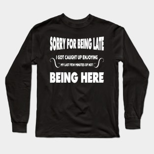 Sorry for being late I got caught up enjoying my last few minutes of not being here Long Sleeve T-Shirt